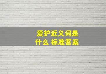 爱护近义词是什么 标准答案